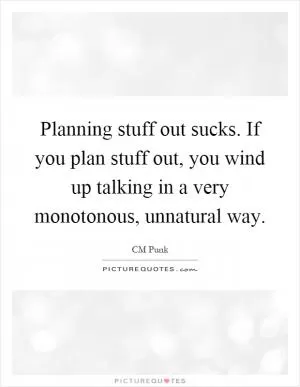 Planning stuff out sucks. If you plan stuff out, you wind up talking in a very monotonous, unnatural way Picture Quote #1