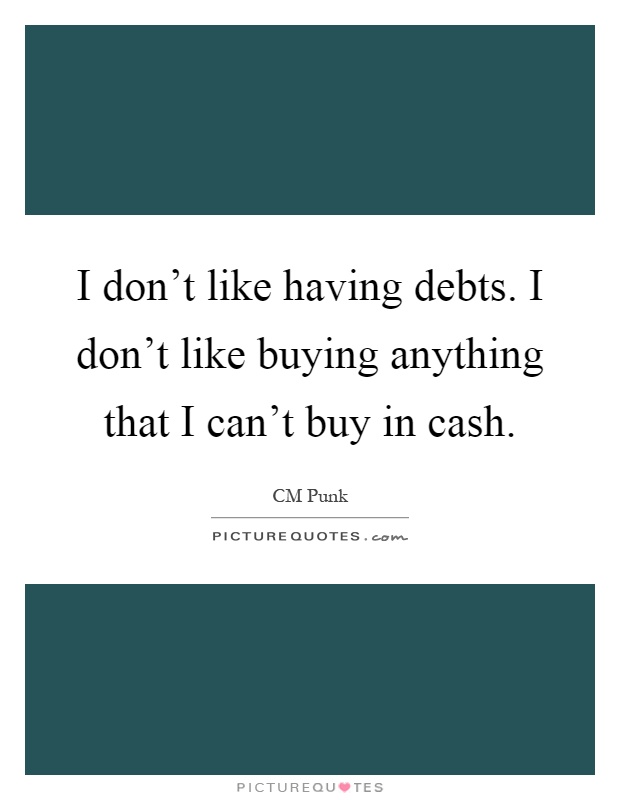 I don't like having debts. I don't like buying anything that I can't buy in cash Picture Quote #1
