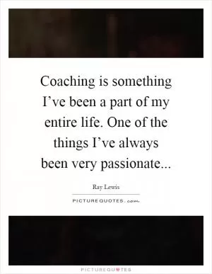 Coaching is something I’ve been a part of my entire life. One of the things I’ve always been very passionate Picture Quote #1