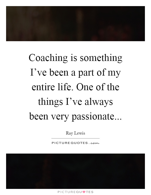 Coaching is something I've been a part of my entire life. One of the things I've always been very passionate Picture Quote #1