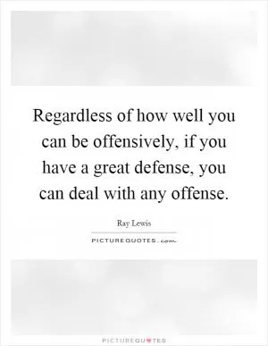 Regardless of how well you can be offensively, if you have a great defense, you can deal with any offense Picture Quote #1