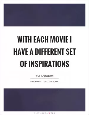 With each movie I have a different set of inspirations Picture Quote #1