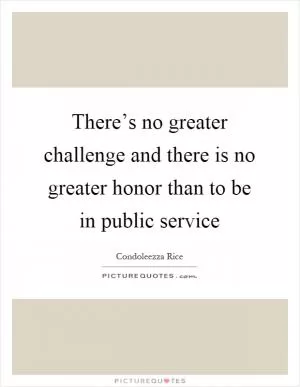 There’s no greater challenge and there is no greater honor than to be in public service Picture Quote #1