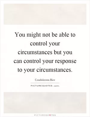 You might not be able to control your circumstances but you can control your response to your circumstances Picture Quote #1