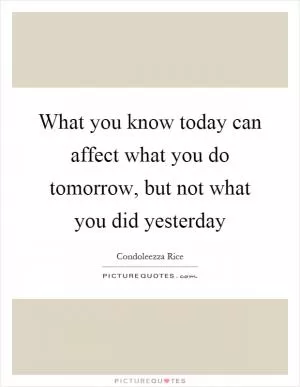 What you know today can affect what you do tomorrow, but not what you did yesterday Picture Quote #1