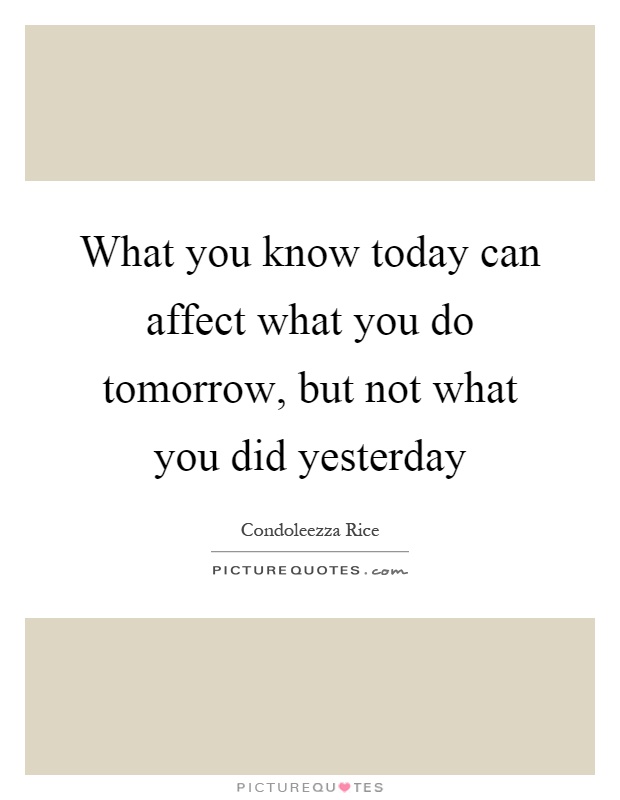 What you know today can affect what you do tomorrow, but not what you did yesterday Picture Quote #1