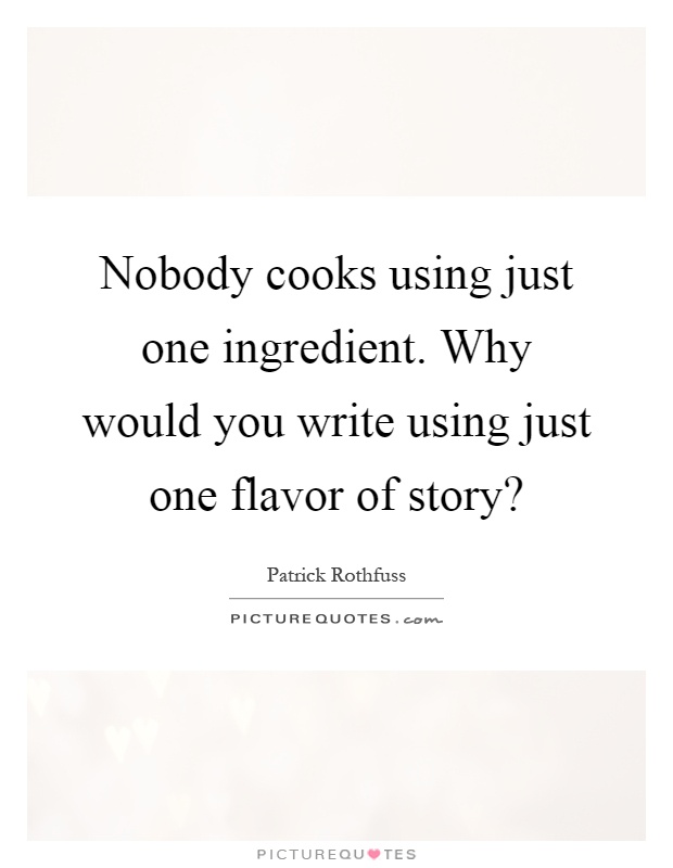Nobody cooks using just one ingredient. Why would you write using just one flavor of story? Picture Quote #1