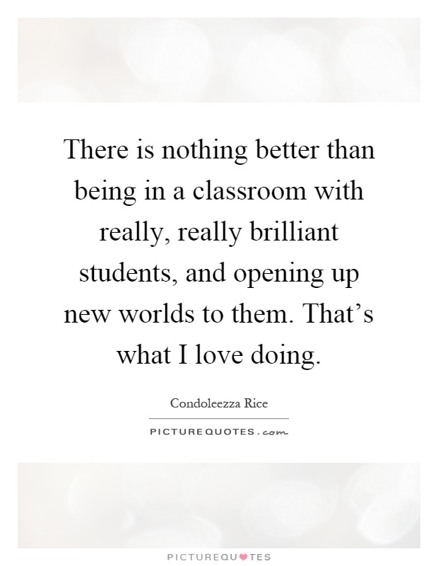There is nothing better than being in a classroom with really, really brilliant students, and opening up new worlds to them. That's what I love doing Picture Quote #1