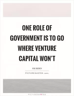 One role of government is to go where venture capital won’t Picture Quote #1