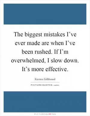 The biggest mistakes I’ve ever made are when I’ve been rushed. If I’m overwhelmed, I slow down. It’s more effective Picture Quote #1