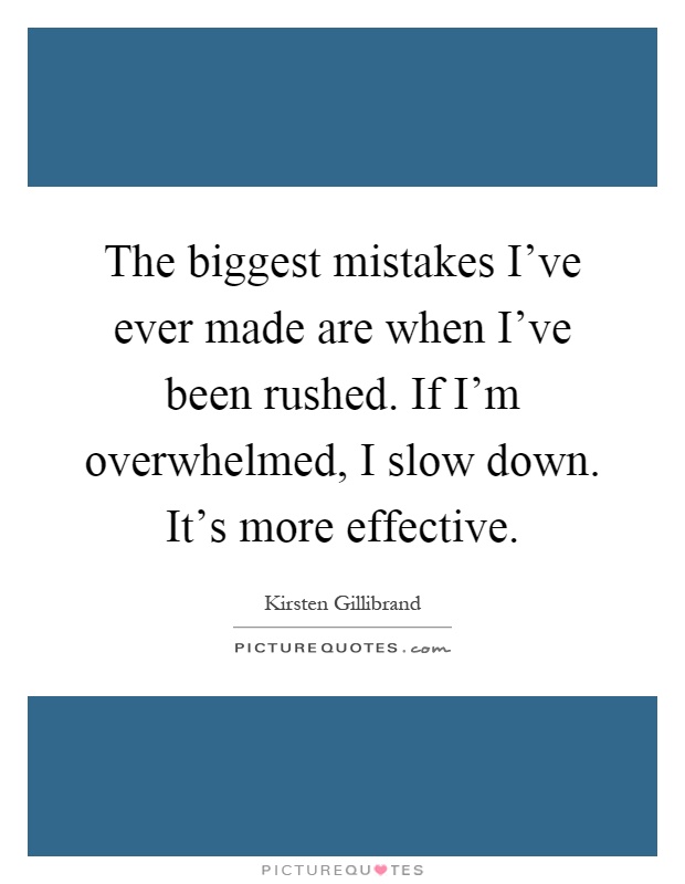 The biggest mistakes I've ever made are when I've been rushed. If I'm overwhelmed, I slow down. It's more effective Picture Quote #1