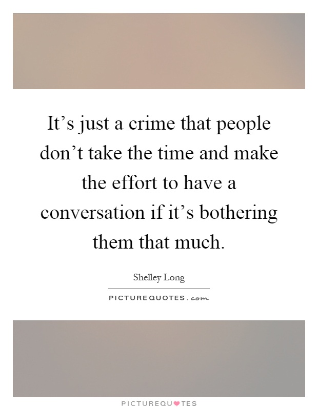 It's just a crime that people don't take the time and make the effort to have a conversation if it's bothering them that much Picture Quote #1