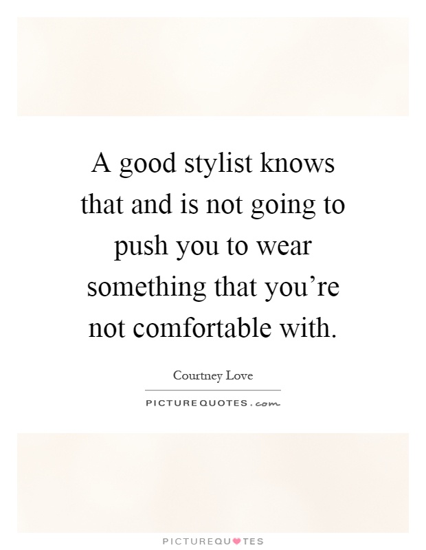 A good stylist knows that and is not going to push you to wear something that you're not comfortable with Picture Quote #1