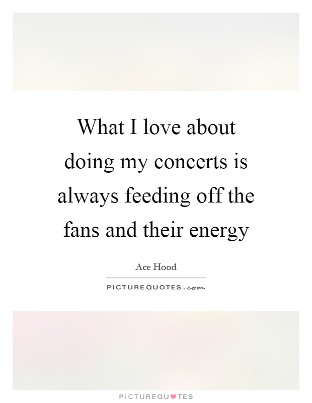 What I love about doing my concerts is always feeding off the fans and their energy Picture Quote #1