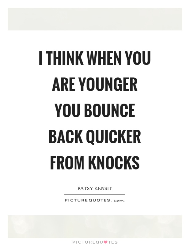 I think when you are younger you bounce back quicker from knocks Picture Quote #1
