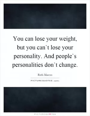 You can lose your weight, but you can`t lose your personality. And people`s personalities don`t change Picture Quote #1