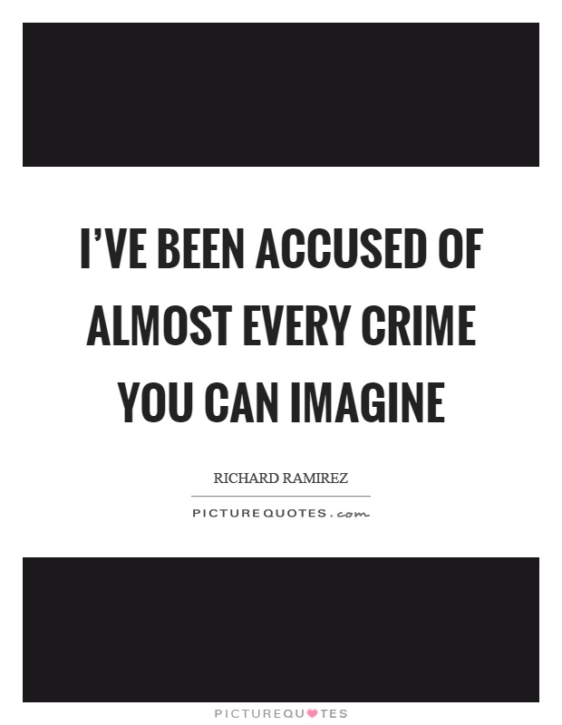 I've been accused of almost every crime you can imagine Picture Quote #1