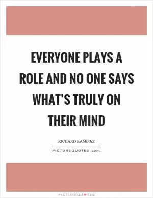 Everyone plays a role and no one says what’s truly on their mind Picture Quote #1