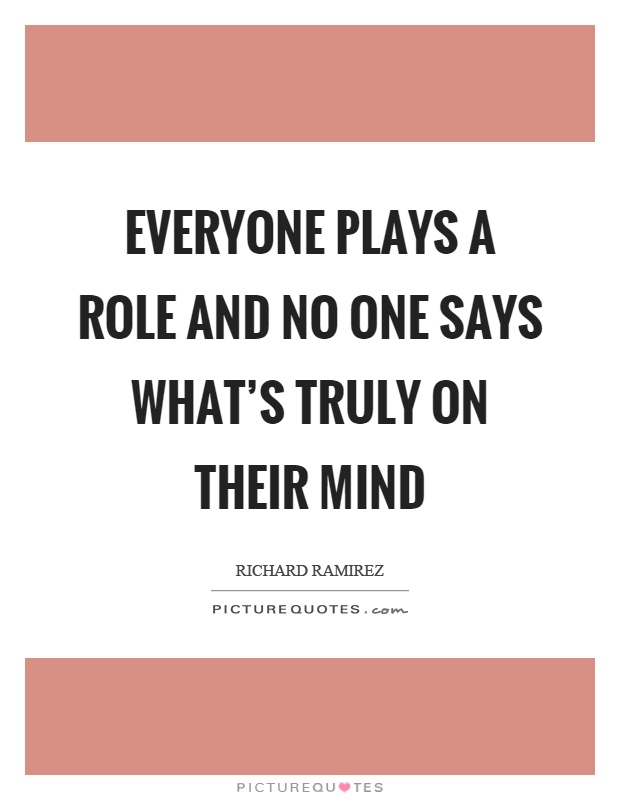 Everyone plays a role and no one says what's truly on their mind Picture Quote #1