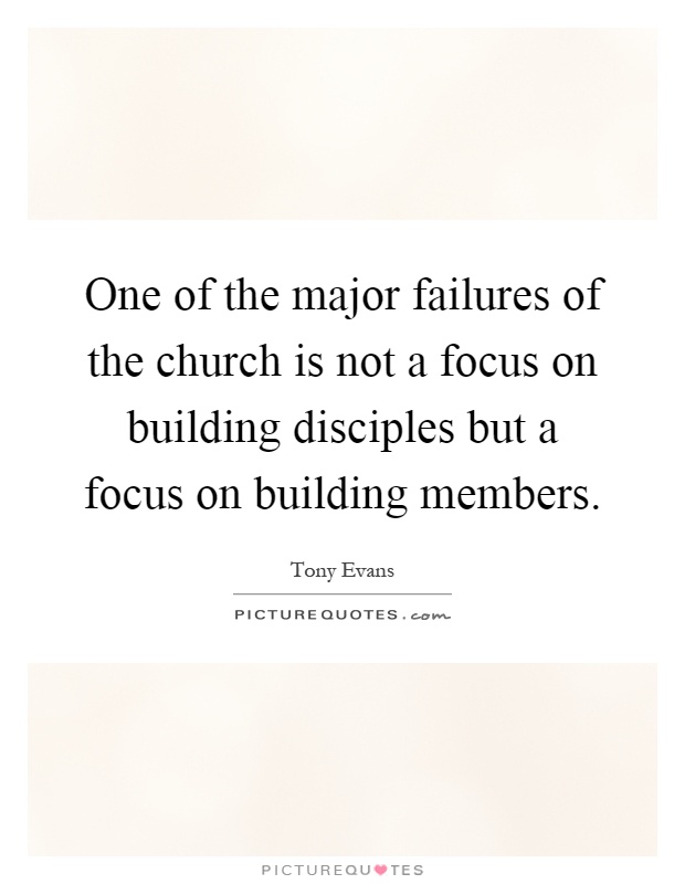 One of the major failures of the church is not a focus on building disciples but a focus on building members Picture Quote #1