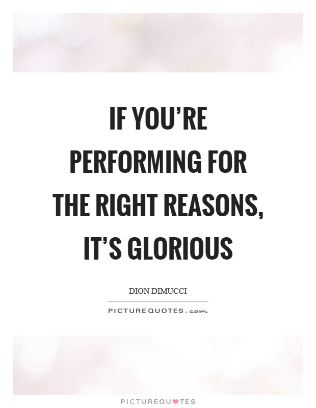If you're performing for the right reasons, it's glorious Picture Quote #1