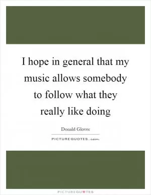 I hope in general that my music allows somebody to follow what they really like doing Picture Quote #1