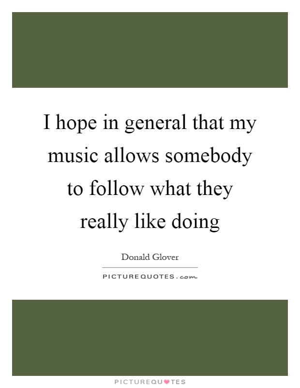 I hope in general that my music allows somebody to follow what they really like doing Picture Quote #1