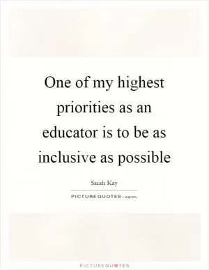 One of my highest priorities as an educator is to be as inclusive as possible Picture Quote #1