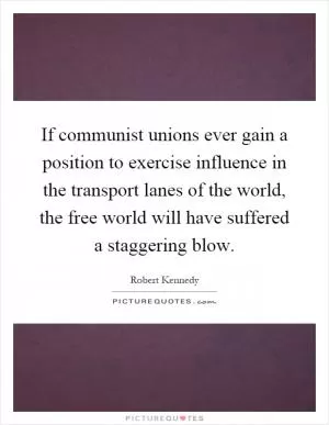 If communist unions ever gain a position to exercise influence in the transport lanes of the world, the free world will have suffered a staggering blow Picture Quote #1