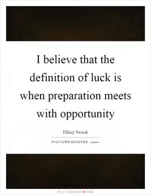 I believe that the definition of luck is when preparation meets with opportunity Picture Quote #1