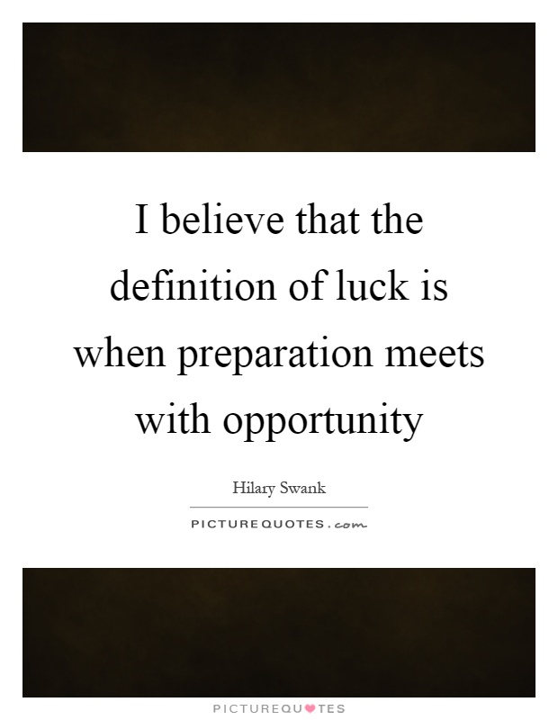I believe that the definition of luck is when preparation meets with opportunity Picture Quote #1