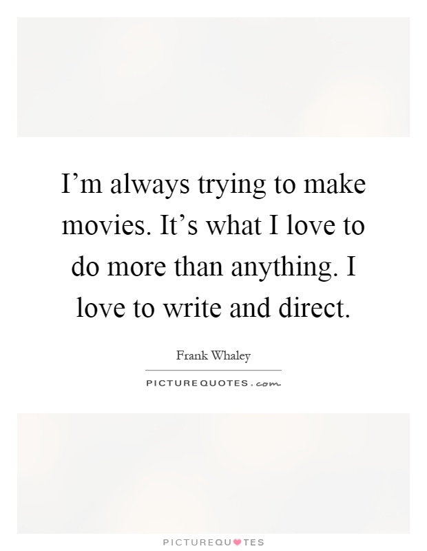 I'm always trying to make movies. It's what I love to do more than anything. I love to write and direct Picture Quote #1
