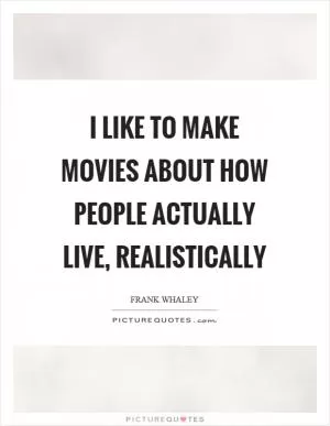 I like to make movies about how people actually live, realistically Picture Quote #1