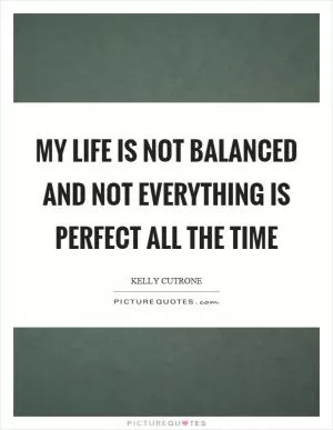 My life is not balanced and not everything is perfect all the time Picture Quote #1