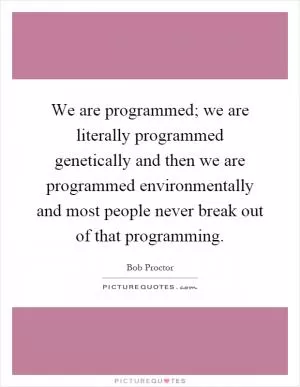 We are programmed; we are literally programmed genetically and then we are programmed environmentally and most people never break out of that programming Picture Quote #1
