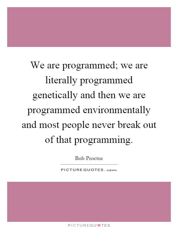 We are programmed; we are literally programmed genetically and then we are programmed environmentally and most people never break out of that programming Picture Quote #1