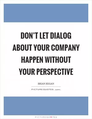 Don’t let dialog about your company happen without your perspective Picture Quote #1