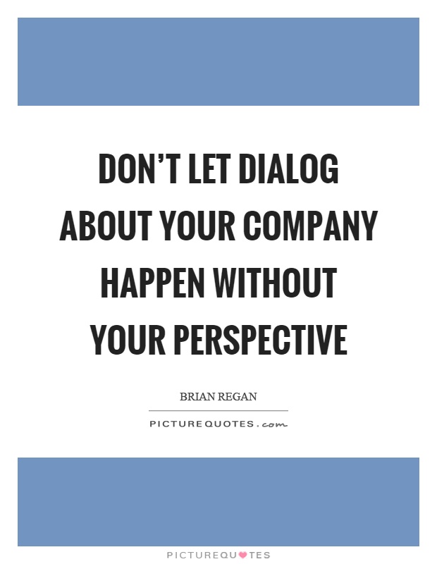 Don't let dialog about your company happen without your perspective Picture Quote #1