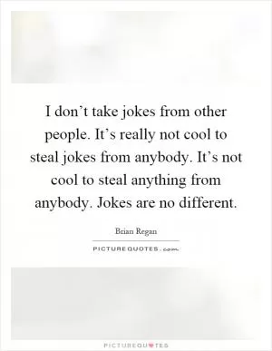 I don’t take jokes from other people. It’s really not cool to steal jokes from anybody. It’s not cool to steal anything from anybody. Jokes are no different Picture Quote #1