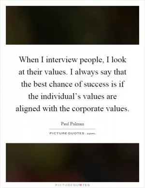 When I interview people, I look at their values. I always say that the best chance of success is if the individual’s values are aligned with the corporate values Picture Quote #1