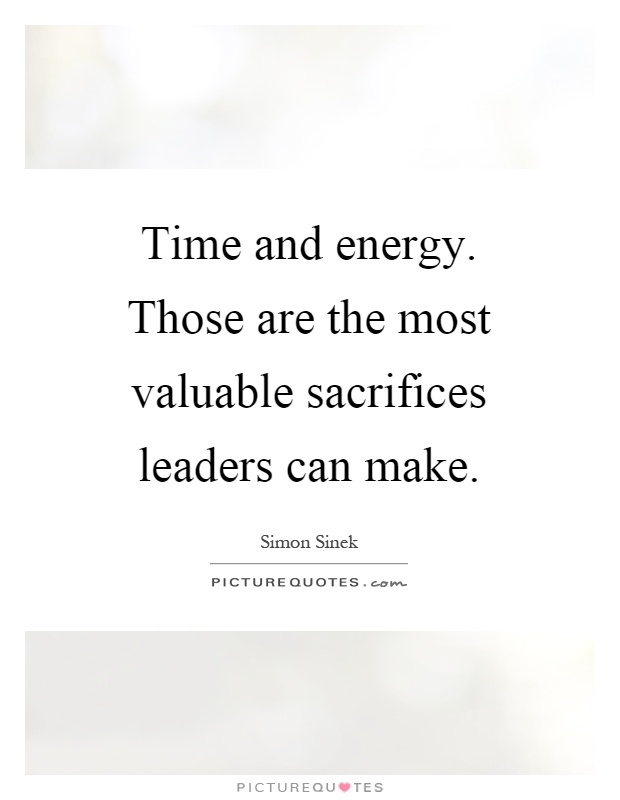 Time and energy. Those are the most valuable sacrifices leaders can make Picture Quote #1
