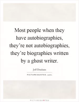 Most people when they have autobiographies, they’re not autobiographies, they’re biographies written by a ghost writer Picture Quote #1