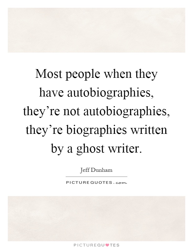 Most people when they have autobiographies, they're not autobiographies, they're biographies written by a ghost writer Picture Quote #1