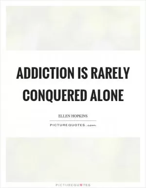 Addiction is rarely conquered alone Picture Quote #1