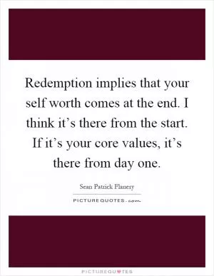 Redemption implies that your self worth comes at the end. I think it’s there from the start. If it’s your core values, it’s there from day one Picture Quote #1