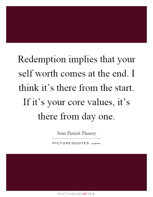 Redemption implies that your self worth comes at the end. I think it's there from the start. If it's your core values, it's there from day one Picture Quote #1