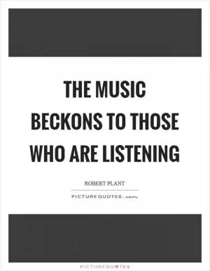 The music beckons to those who are listening Picture Quote #1