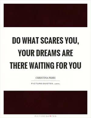Do what scares you, your dreams are there waiting for you Picture Quote #1