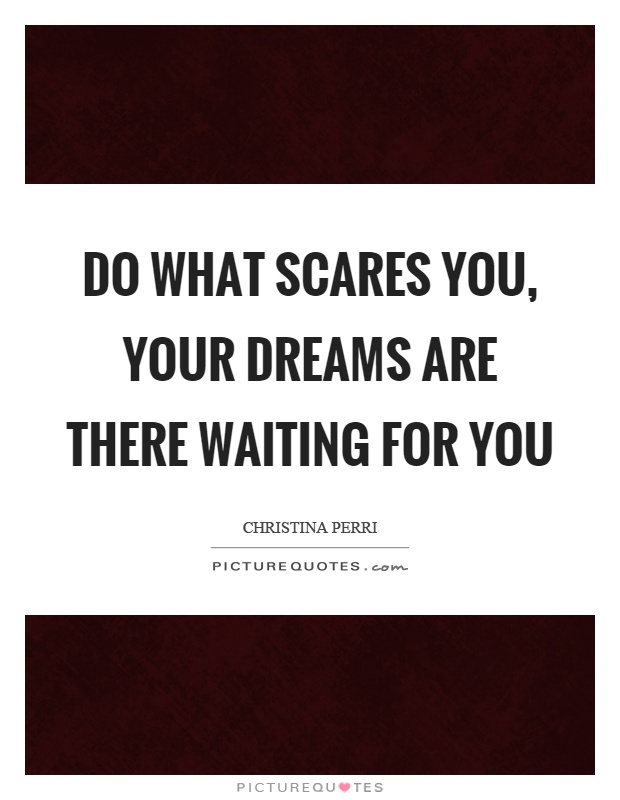 Do what scares you, your dreams are there waiting for you Picture Quote #1