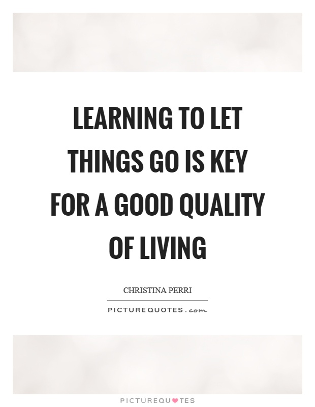 Learning to let things go is key for a good quality of living Picture Quote #1
